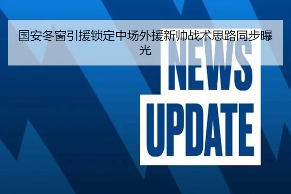 国安冬窗引援锁定中场外援新帅战术思路同步曝光